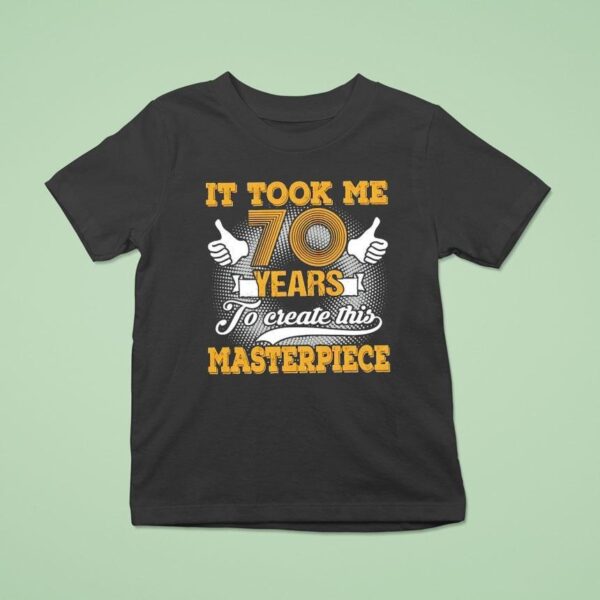 It Took Me Years To Create This Masterpiece T Shirt