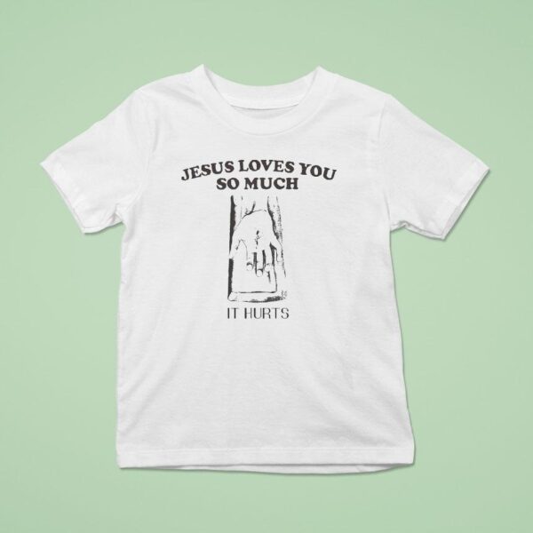 Jesus Loves You So Much It Hurts T Shirt