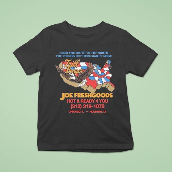 Joe Freshgoods X Trill Burgers Shop From The South To The North The Cousins Out Here Makin Noise Hot And Ready You Chicago Il Houston Tx T Shirt