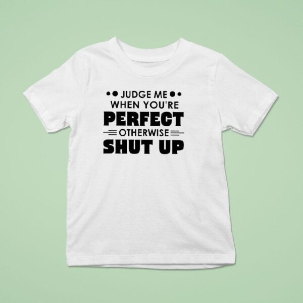 Judge Me When You Re Perfect Otherwise Shut Up T Shirt