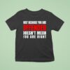Just Because You Are Offended Doesn T Mean You Re Righ T Shirt