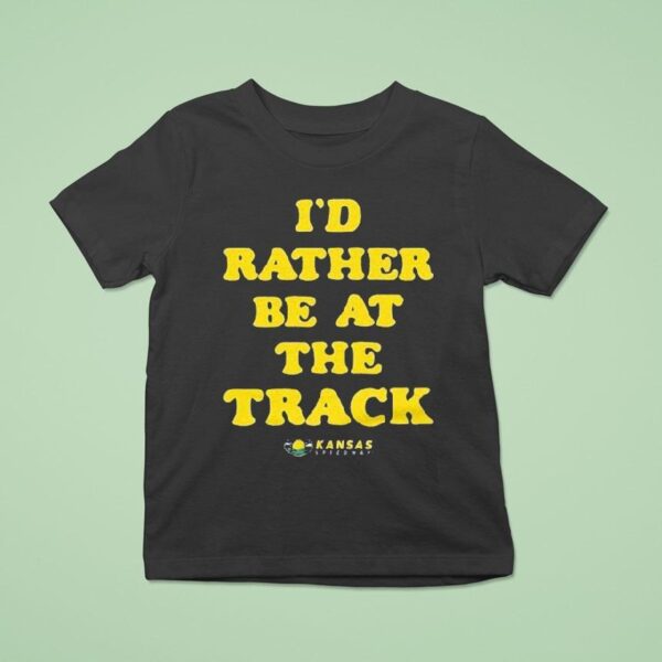 Kansas Speedway I D Rather Be At The Track T Shirt