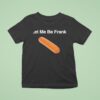 Let Me Be Frank T Shirt