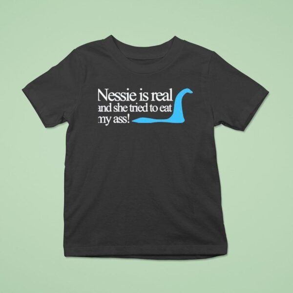 Loch Ness Nessie Is Real And She Tried To Eat My Ass T Shirt