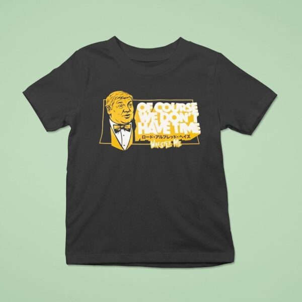 Lord Alfred Hayes Wwe Of Course We Don T Have Time Wrestle Me T Shirt