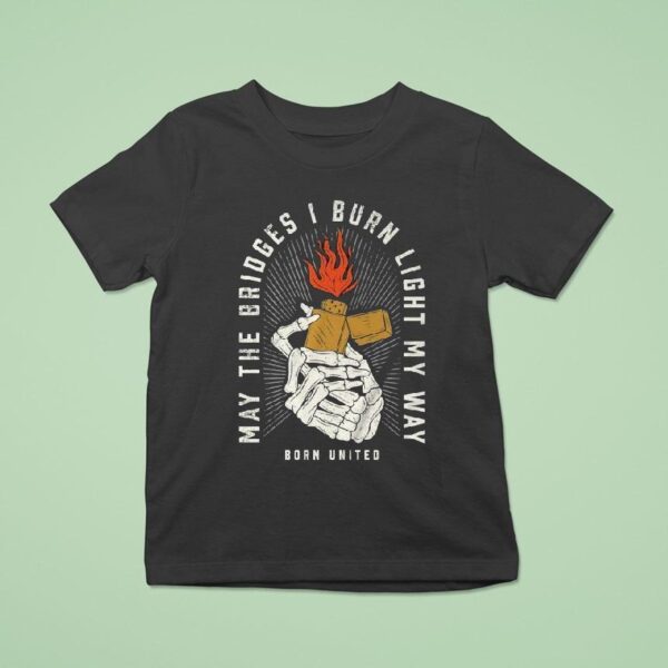May The Bridges I Burn Light My Way Burning Bridges Born United T Shirt