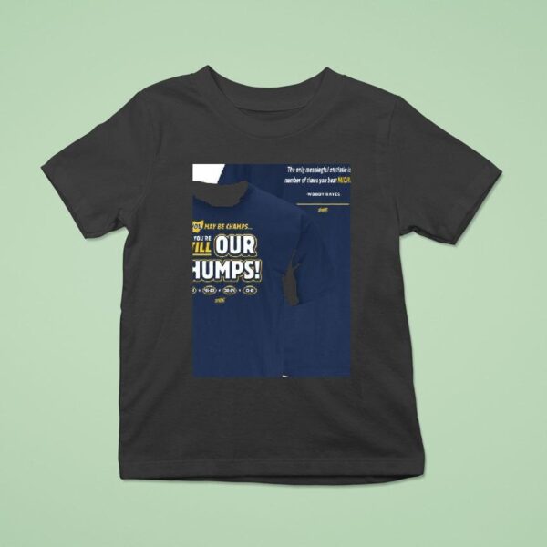 Michigan Wolverines You May Be Champs But You Re Still Our Chumps T Shirt