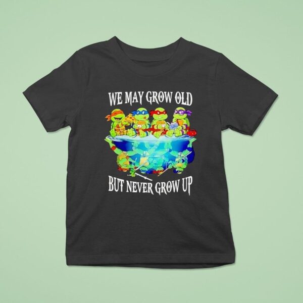 Nage Mutant Ninja Turtles We May Grow Old But Never Grow Up T Shirt