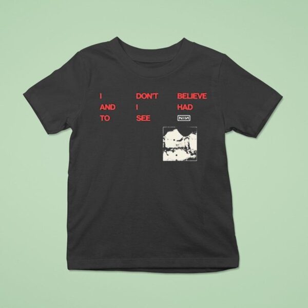 Nine Inch Nails I Don T Believe And I Had To See Cbh Lyric T Shirt