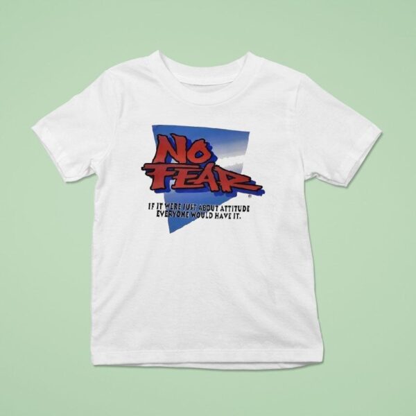 No Fear If It Were Just About Attitude Everyone Would Have I T Shirt
