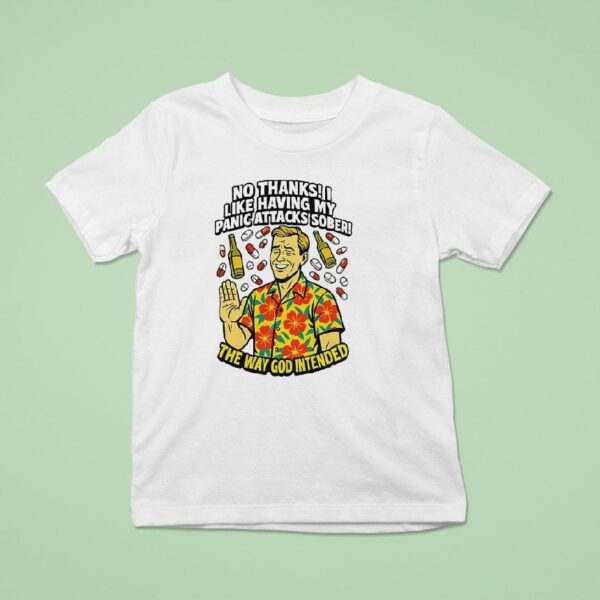 No Thanks I Like Having My Panic Attacks Sober The Way God Intende T Shirt