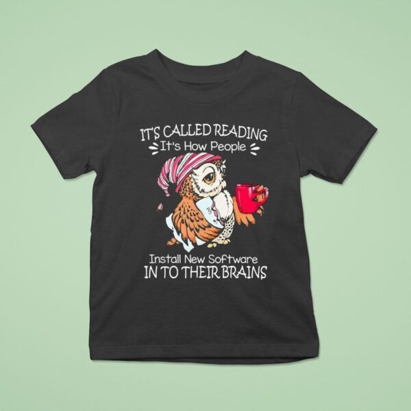 Owl It S Called Reading It S How People Install New Software In To Their Brains T Shirt