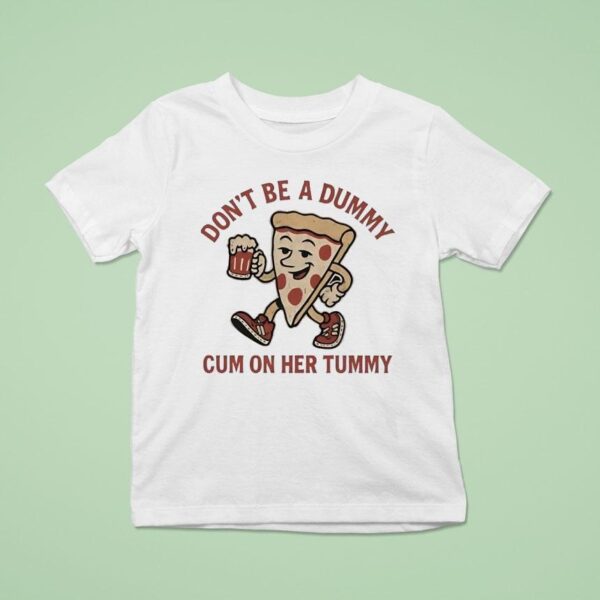 Pizza Don T Be A Dummy Cum On Her Tummy T Shirt
