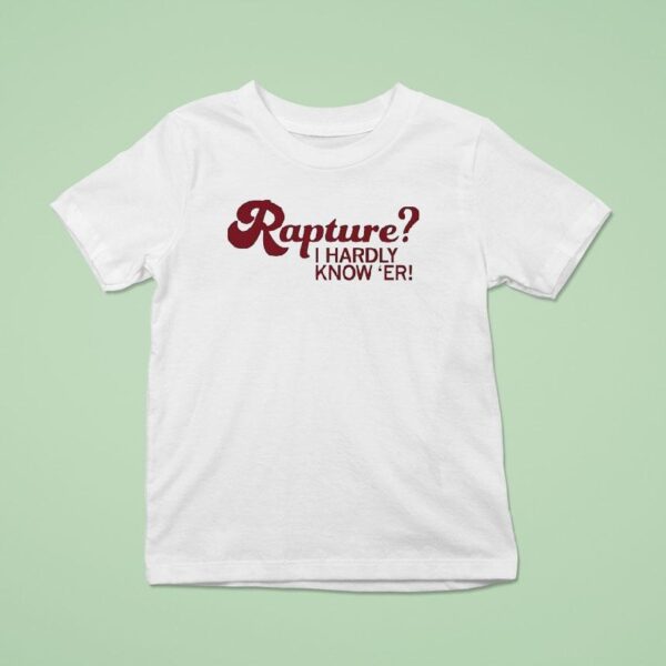 Rapture I Hardly Know Er T Shirt