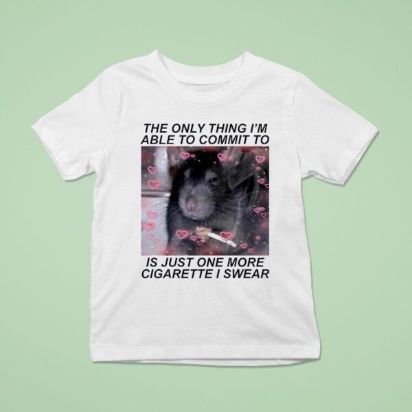 Rat Cigarette The Only Thing I M Able To Commit To Is Just One More Cigarette I Swear T Shirt
