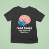 Read Books Your Brain Will Thank You T Shirt