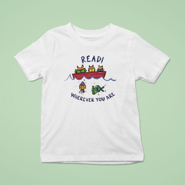 Read Wherever You Are Whether You Are A Cat In A Boat Or A Fish In The Sea Read A Book T Shirt
