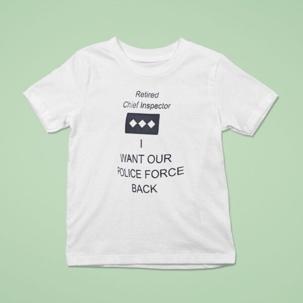 Retired Chief Inspector Want Our Police Force Back T Shirt