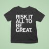 Risk It All To Be Grea T Shirt