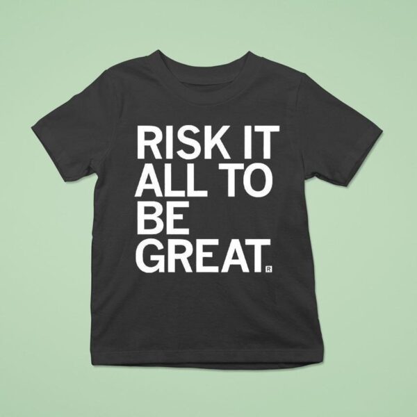 Risk It All To Be Grea T Shirt