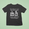 Skeleton The Effort I Put Into Not Being A Serial Killer Really Needs To Be Acknowledged T Shirt