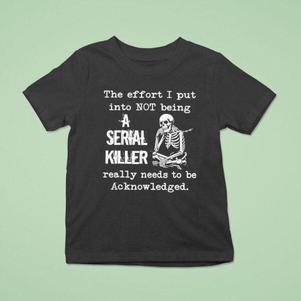 Skeleton The Effort I Put Into Not Being A Serial Killer Really Needs To Be Acknowledged T Shirt