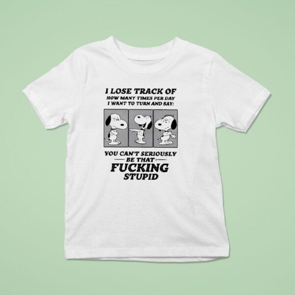 Snoopy I Lose Track Of How Many Times Per Day I Want To Turn And Say T Shirt