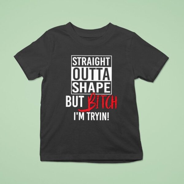 Straight Outta Shape But Btch I M Tryin T Shirt