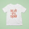 The Life Of A Teacher T Shirt