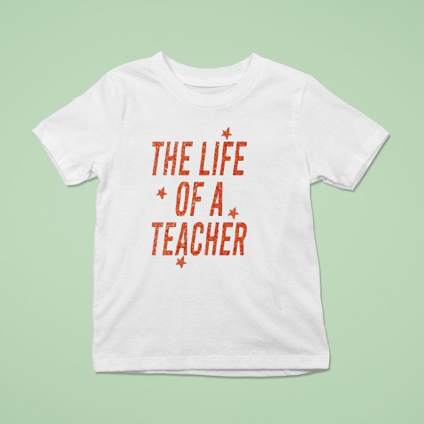 The Life Of A Teacher T Shirt The Life Of A Teacher T Shirt