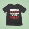 Trump Finally Someone With Balls T Shirt