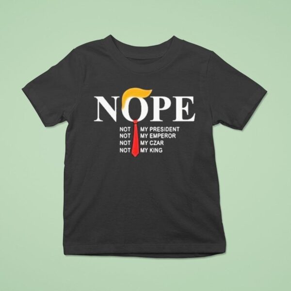 Trump Nope Not My President Not My Emperor Not My Czar Not My King T Shirt