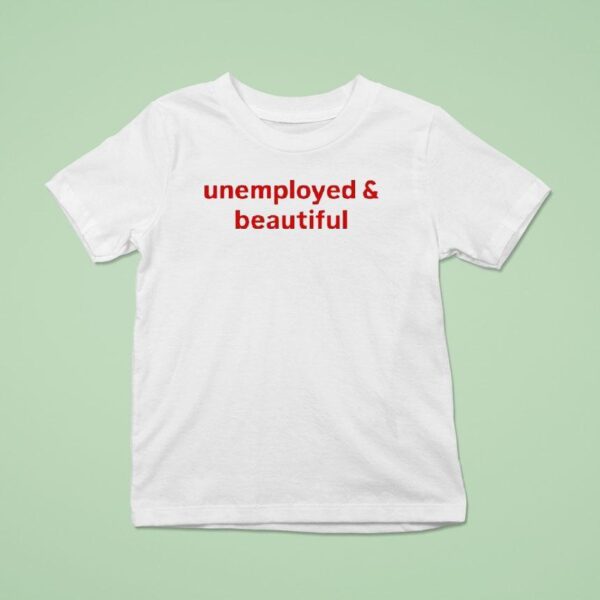 Unemployed And Beautiful T Shirt