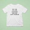 We Aim To Live Freedom And Die Like Charlie T Shirt