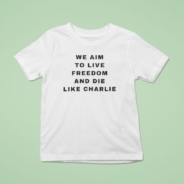 We Aim To Live Freedom And Die Like Charlie T Shirt