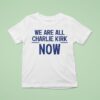 We Are All Charlie Kirk Now T Shirt
