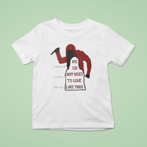 We Do Not Need To Live Like This Protect White People T Shirt