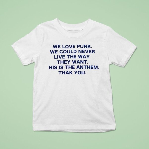 We Love Punk We Could Never Live The Way They Want This Is The Anthem Thak You T Shirt