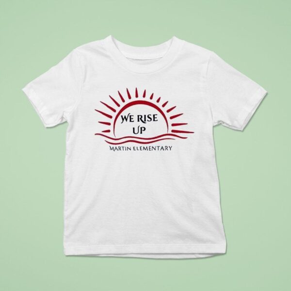 We Rise Up Martin Elementary T Shirt