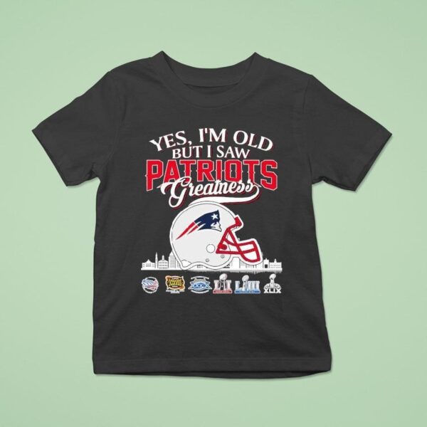 Yes I M Old But I Saw New England Patriots Greatness T Shirt