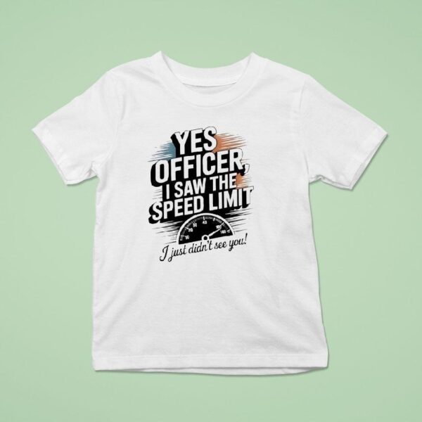 Yes Officer I Saw The Speed Limit I Just Didn T See You T Shirt