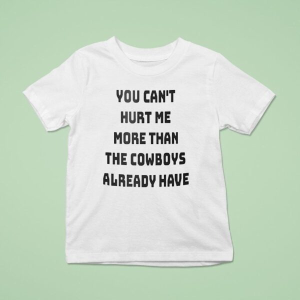 You Can T Hurt Me More Than The Cowboys Already Have T Shirt