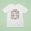 Your Rainbow Will Come After The Rain And You Will Live To See I T Shirt