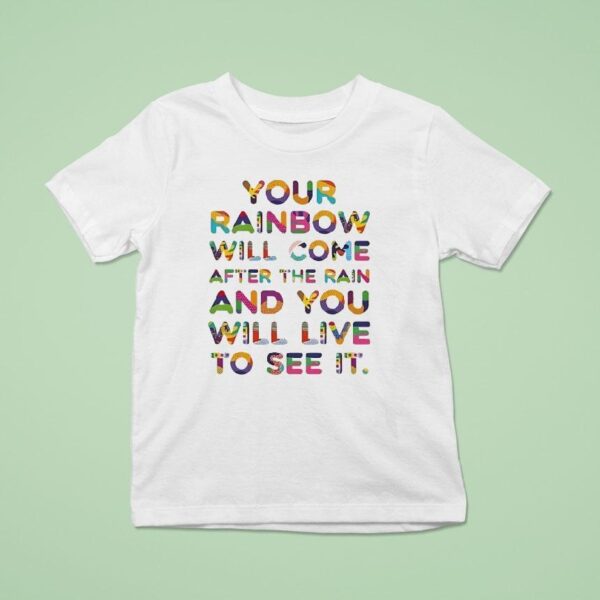 Your Rainbow Will Come After The Rain And You Will Live To See I T Shirt