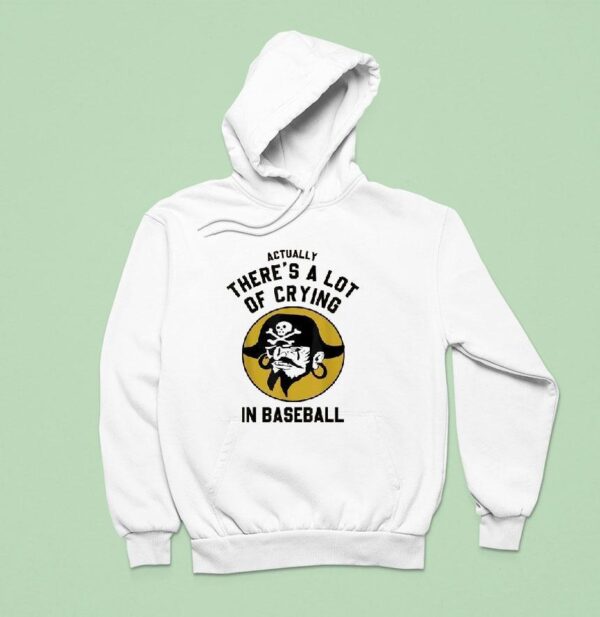 Actually There S A Lot Of Crying In Baseball Pittsburgh Pirates Hoodie