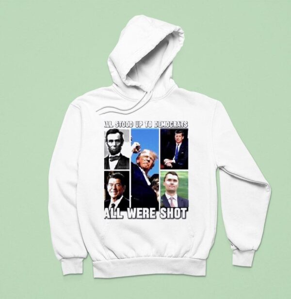 All Stood Up To Democrats All Were Shot Charlie Kirk Hoodie