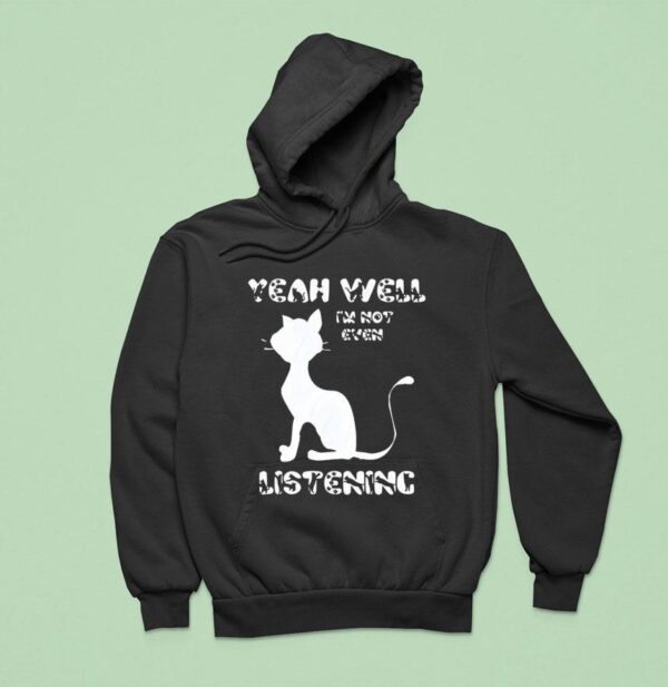 Cat Yeah Well I M Not Even Listening Hoodie