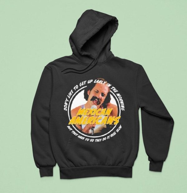 Cheech And Chong Mexican Americans Song Don T Like To Up Early In The Morning But They Have To So They Do It Real Slow Hoodie