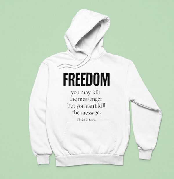 Christ Is Lord Freedom You May Kill The Messenger But You Can T Kill The Message Hoodie