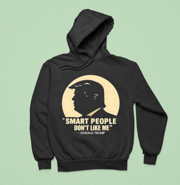 Donald Trump Smart People Don T Like Me Hoodie